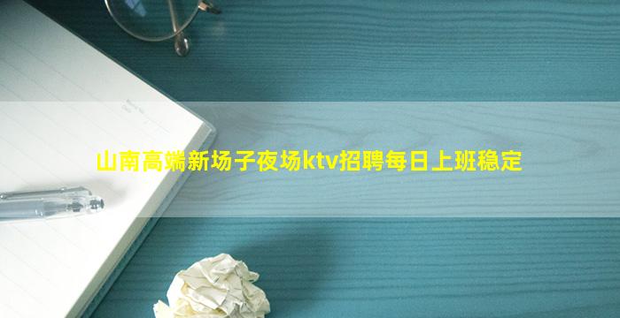 山南高端新场子夜场ktv招聘每日上班稳定
